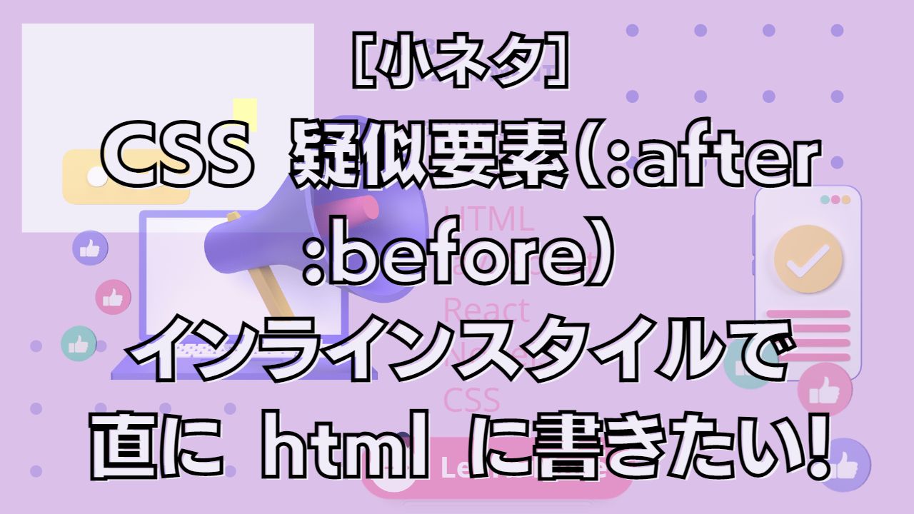 ［小ネタ］CSS 疑似要素（:after :before）をインラインスタイルで直に html に書きたい！