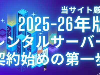 当サイト厳選 2025-26年版 レンタルサーバー契約始めの第一歩