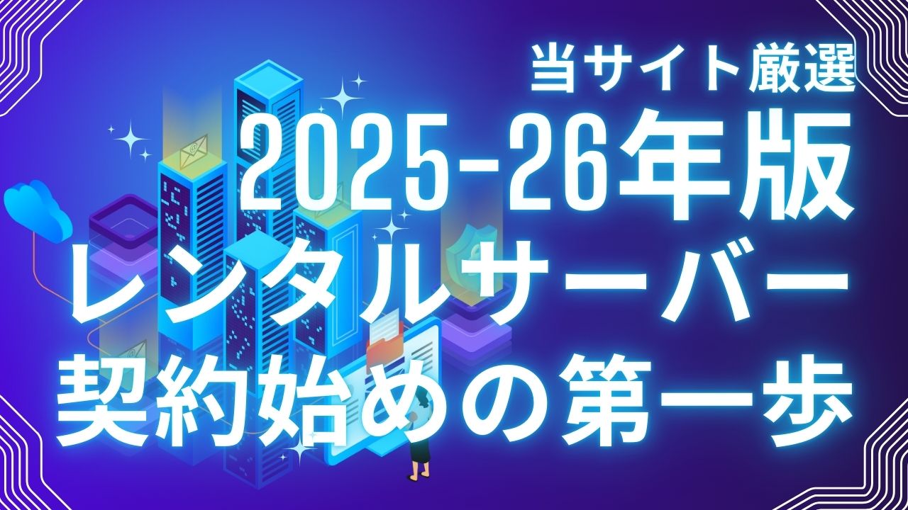 当サイト厳選 2025-26年版 レンタルサーバー契約始めの第一歩