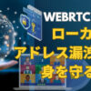 WebRTC によるローカル IP アドレス漏洩から身を守る方法